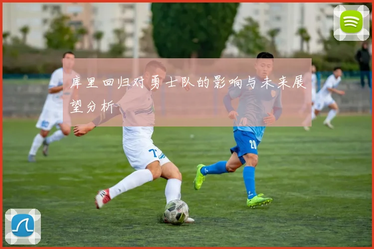 库里回归对勇士队的影响与未来展望分析