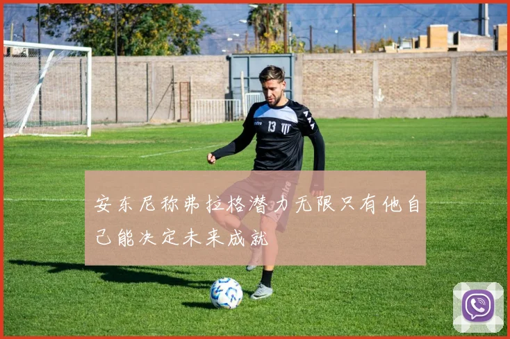 安东尼称弗拉格潜力无限只有他自己能决定未来成就