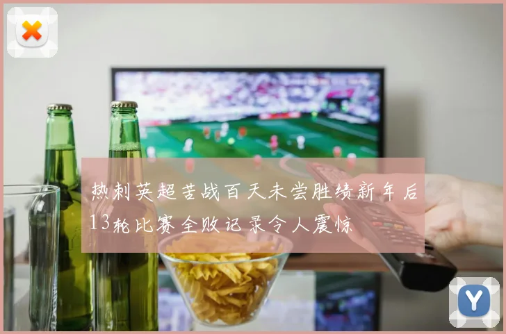 热刺英超苦战百天未尝胜绩新年后13轮比赛全败记录令人震惊