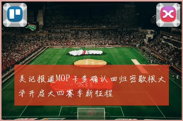 美记报道MOP卡多确认回归密歇根大学开启大四赛季新征程